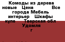 Комоды из дерева новые › Цена ­ 9 300 - Все города Мебель, интерьер » Шкафы, купе   . Тверская обл.,Удомля г.